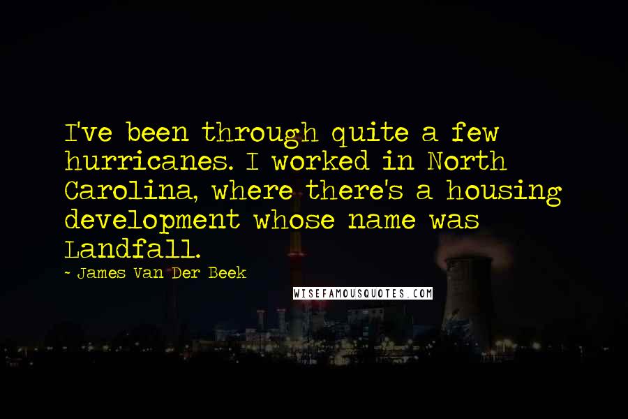 James Van Der Beek Quotes: I've been through quite a few hurricanes. I worked in North Carolina, where there's a housing development whose name was Landfall.