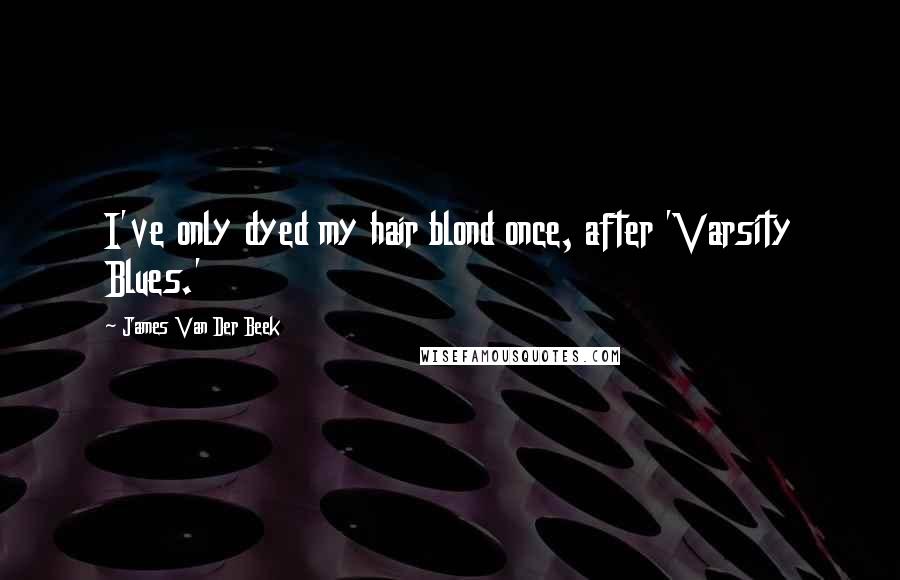 James Van Der Beek Quotes: I've only dyed my hair blond once, after 'Varsity Blues.'