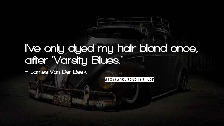 James Van Der Beek Quotes: I've only dyed my hair blond once, after 'Varsity Blues.'