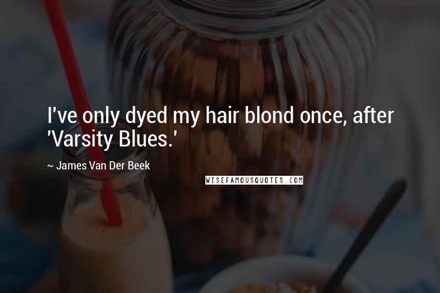 James Van Der Beek Quotes: I've only dyed my hair blond once, after 'Varsity Blues.'