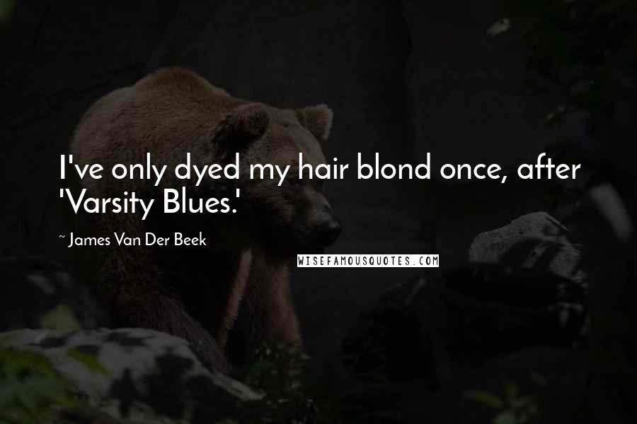 James Van Der Beek Quotes: I've only dyed my hair blond once, after 'Varsity Blues.'