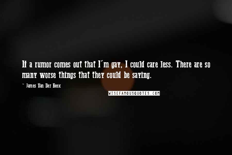 James Van Der Beek Quotes: If a rumor comes out that I'm gay, I could care less. There are so many worse things that they could be saying.