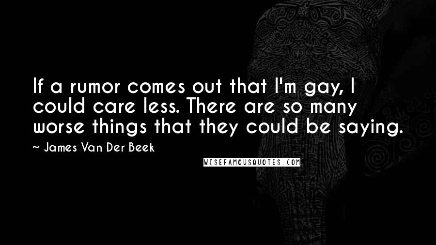 James Van Der Beek Quotes: If a rumor comes out that I'm gay, I could care less. There are so many worse things that they could be saying.