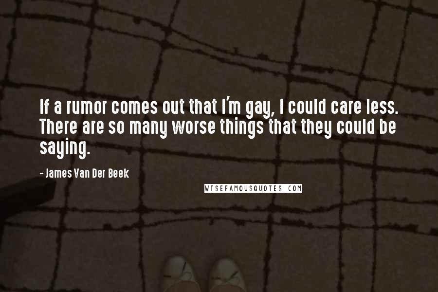 James Van Der Beek Quotes: If a rumor comes out that I'm gay, I could care less. There are so many worse things that they could be saying.