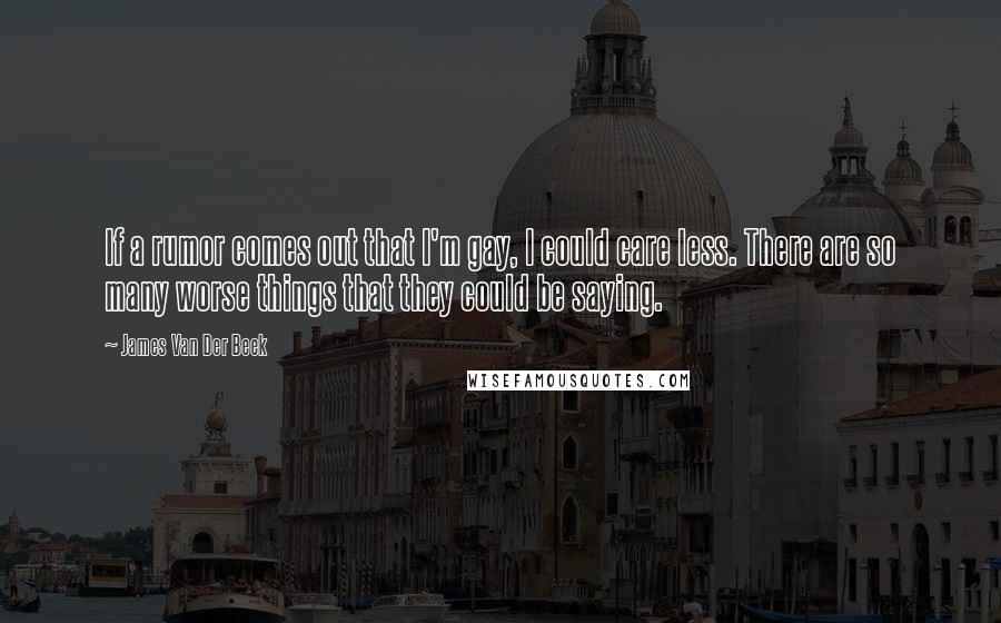 James Van Der Beek Quotes: If a rumor comes out that I'm gay, I could care less. There are so many worse things that they could be saying.