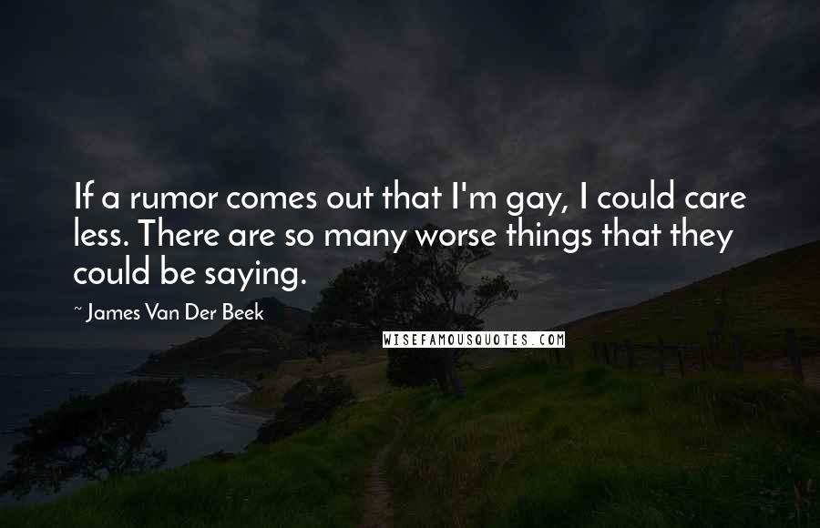 James Van Der Beek Quotes: If a rumor comes out that I'm gay, I could care less. There are so many worse things that they could be saying.