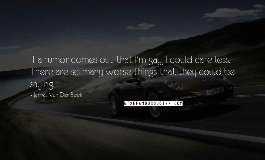 James Van Der Beek Quotes: If a rumor comes out that I'm gay, I could care less. There are so many worse things that they could be saying.