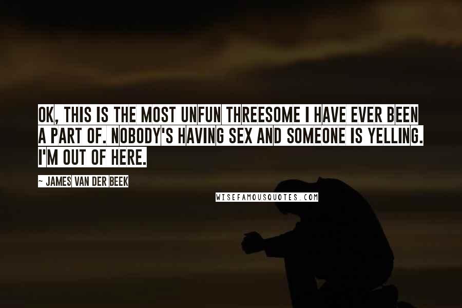 James Van Der Beek Quotes: Ok, this is the most unfun threesome I have ever been a part of. Nobody's having sex and someone is yelling. I'm out of here.