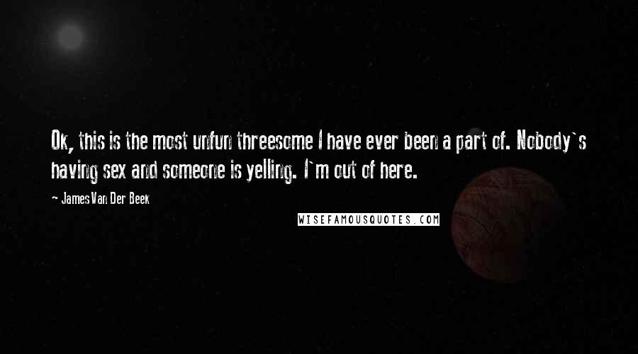 James Van Der Beek Quotes: Ok, this is the most unfun threesome I have ever been a part of. Nobody's having sex and someone is yelling. I'm out of here.