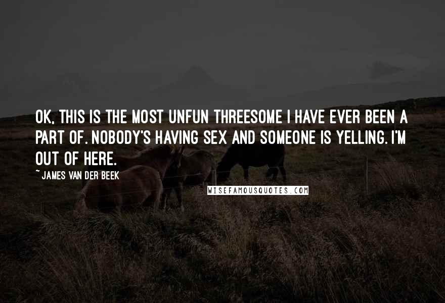 James Van Der Beek Quotes: Ok, this is the most unfun threesome I have ever been a part of. Nobody's having sex and someone is yelling. I'm out of here.