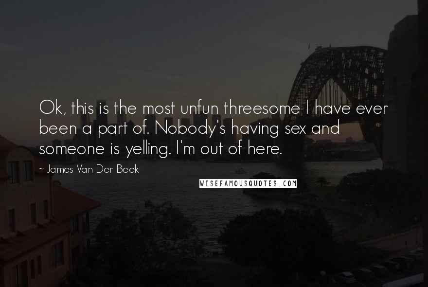 James Van Der Beek Quotes: Ok, this is the most unfun threesome I have ever been a part of. Nobody's having sex and someone is yelling. I'm out of here.