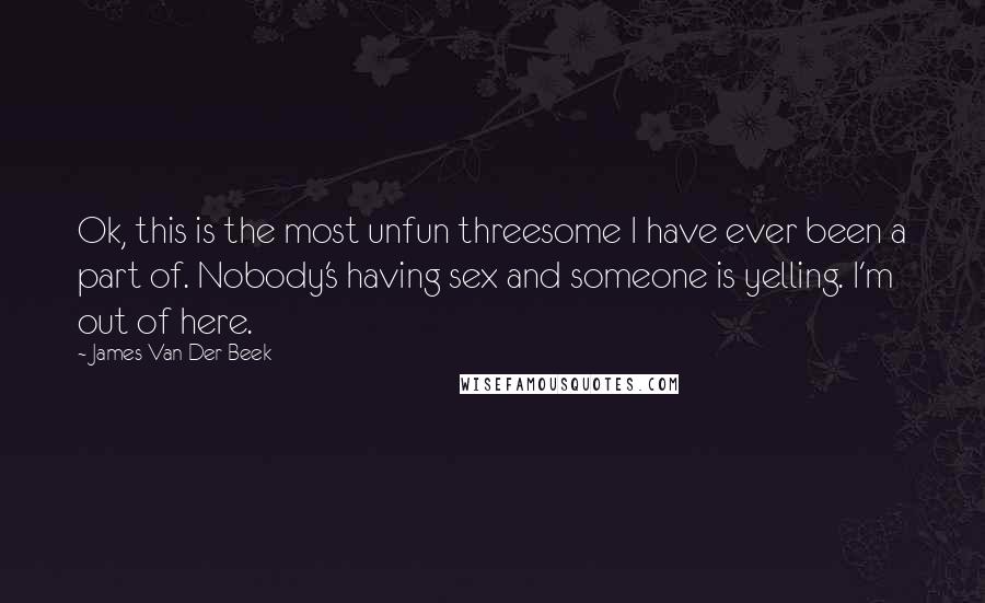 James Van Der Beek Quotes: Ok, this is the most unfun threesome I have ever been a part of. Nobody's having sex and someone is yelling. I'm out of here.