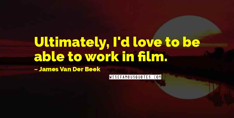 James Van Der Beek Quotes: Ultimately, I'd love to be able to work in film.