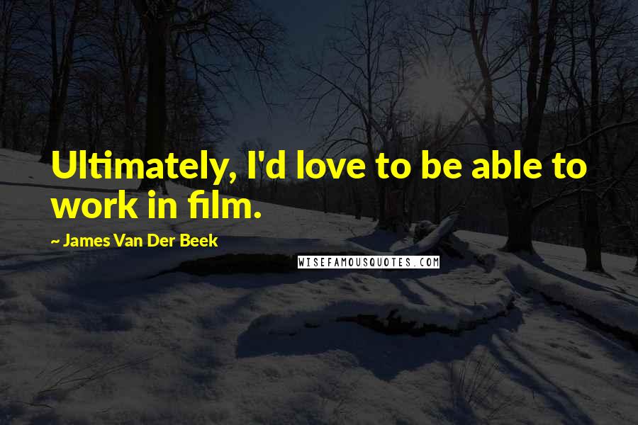 James Van Der Beek Quotes: Ultimately, I'd love to be able to work in film.