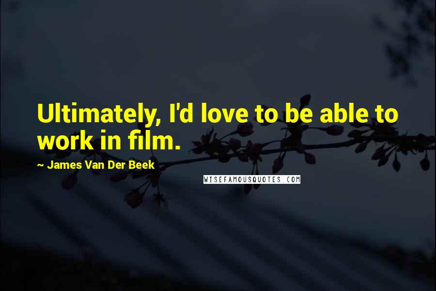 James Van Der Beek Quotes: Ultimately, I'd love to be able to work in film.