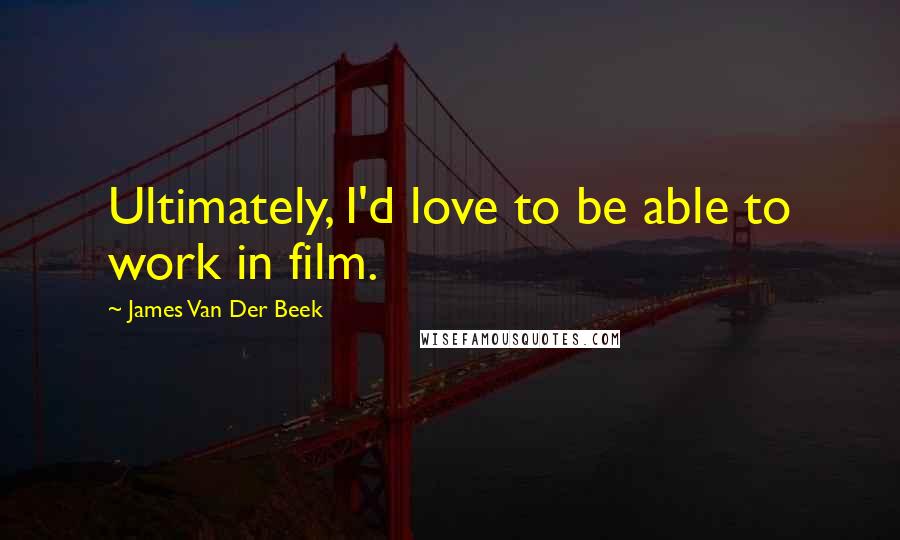 James Van Der Beek Quotes: Ultimately, I'd love to be able to work in film.