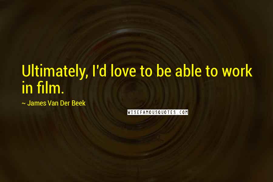 James Van Der Beek Quotes: Ultimately, I'd love to be able to work in film.