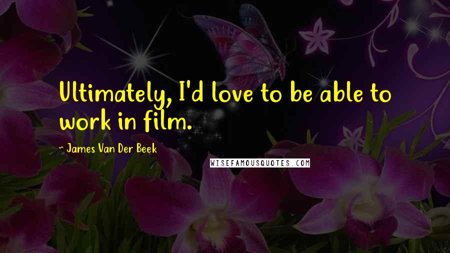 James Van Der Beek Quotes: Ultimately, I'd love to be able to work in film.