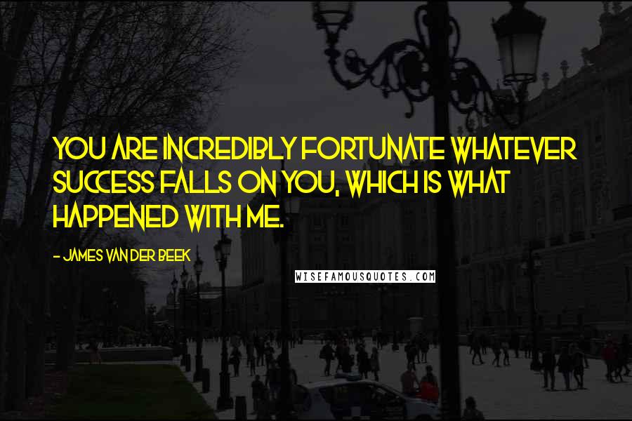 James Van Der Beek Quotes: You are incredibly fortunate whatever success falls on you, which is what happened with me.