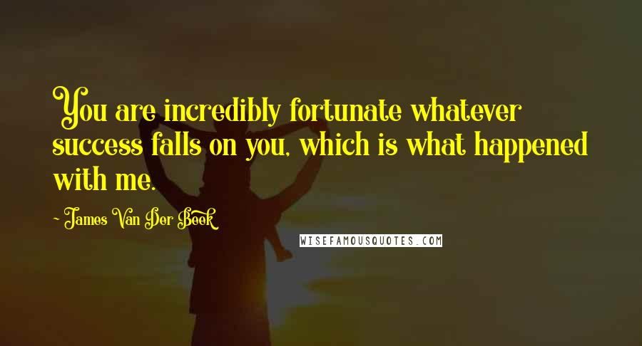James Van Der Beek Quotes: You are incredibly fortunate whatever success falls on you, which is what happened with me.
