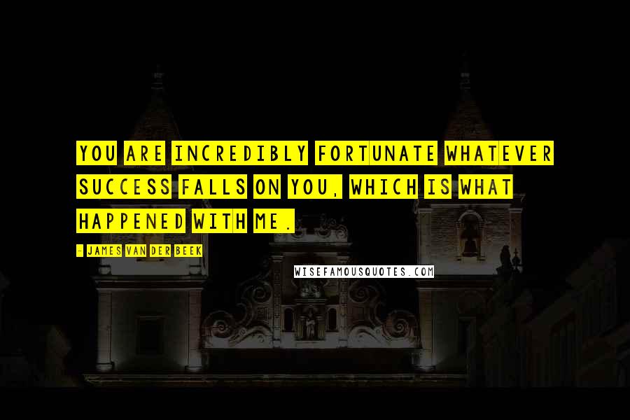 James Van Der Beek Quotes: You are incredibly fortunate whatever success falls on you, which is what happened with me.