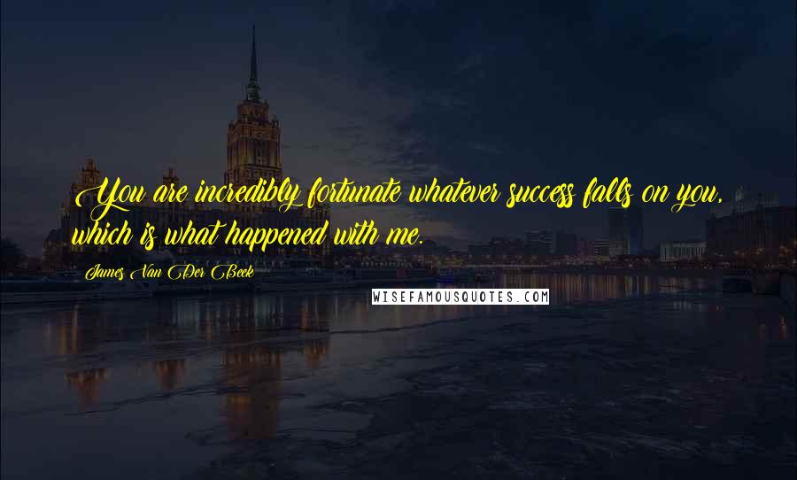 James Van Der Beek Quotes: You are incredibly fortunate whatever success falls on you, which is what happened with me.