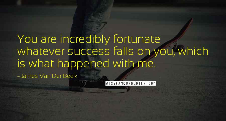 James Van Der Beek Quotes: You are incredibly fortunate whatever success falls on you, which is what happened with me.