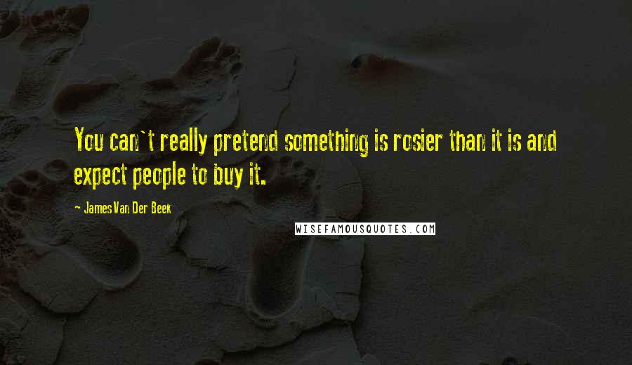 James Van Der Beek Quotes: You can't really pretend something is rosier than it is and expect people to buy it.