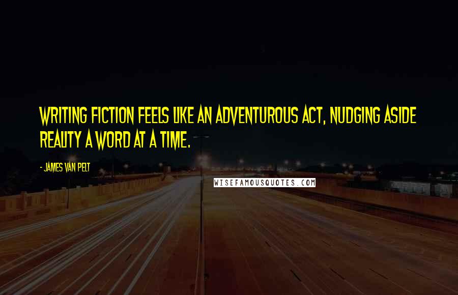 James Van Pelt Quotes: Writing fiction feels like an adventurous act, nudging aside reality a word at a time.