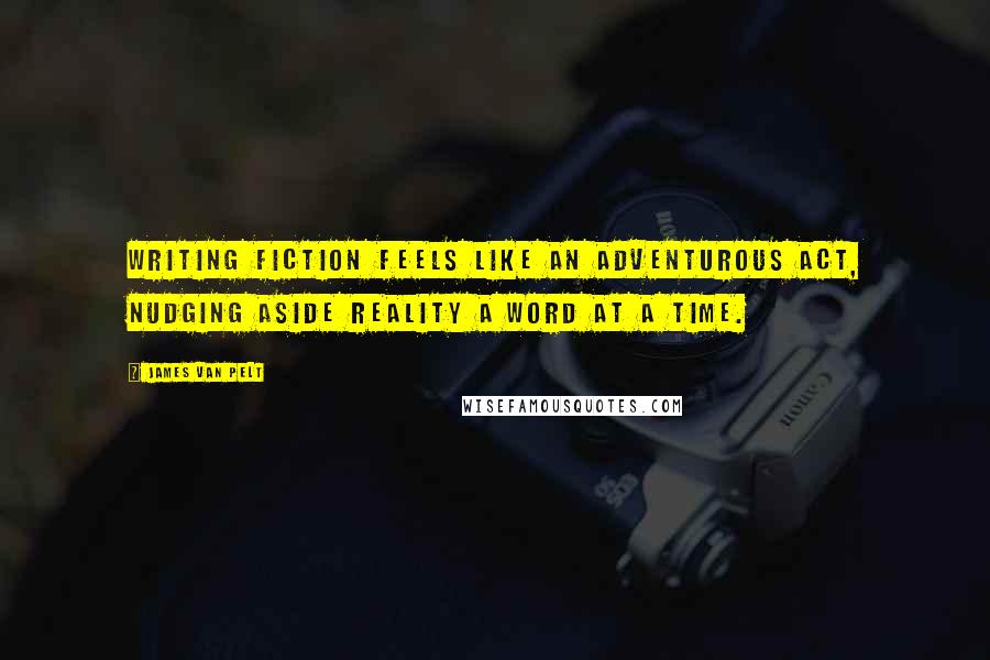 James Van Pelt Quotes: Writing fiction feels like an adventurous act, nudging aside reality a word at a time.