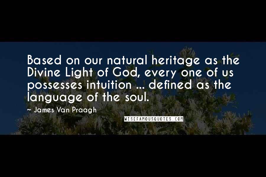 James Van Praagh Quotes: Based on our natural heritage as the Divine Light of God, every one of us possesses intuition ... defined as the language of the soul.