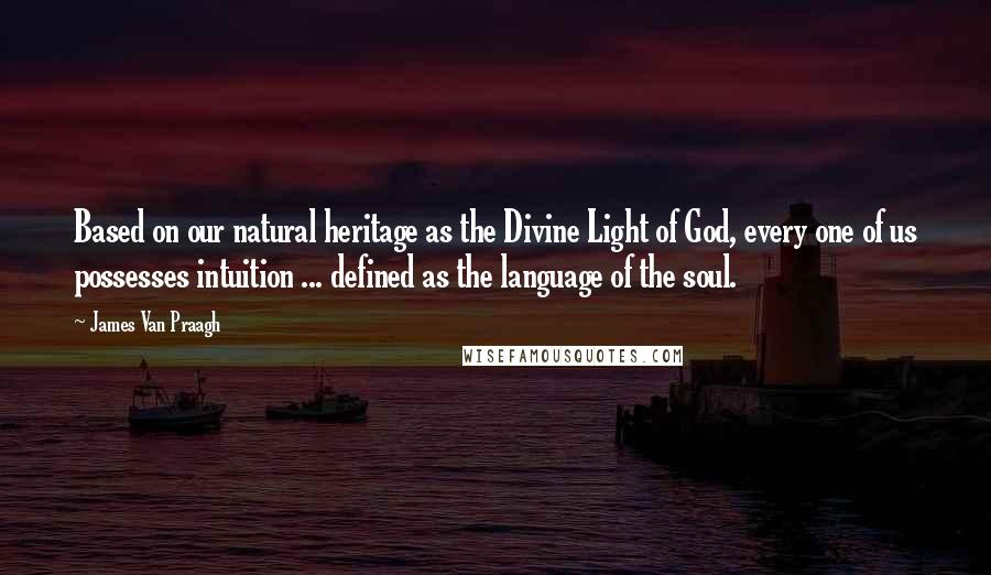 James Van Praagh Quotes: Based on our natural heritage as the Divine Light of God, every one of us possesses intuition ... defined as the language of the soul.