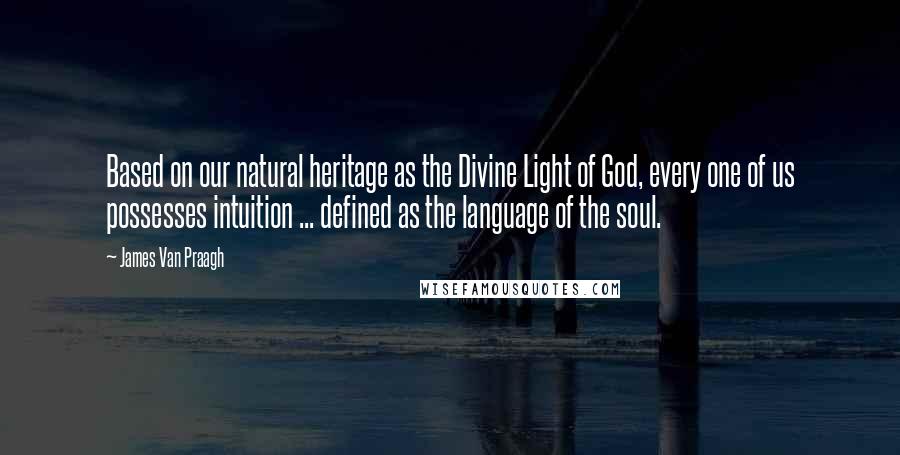 James Van Praagh Quotes: Based on our natural heritage as the Divine Light of God, every one of us possesses intuition ... defined as the language of the soul.