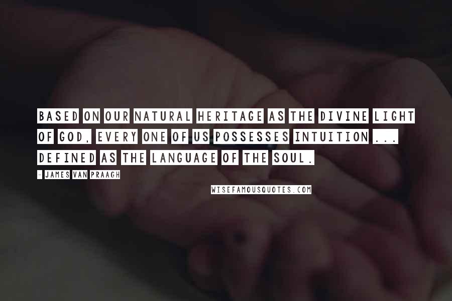 James Van Praagh Quotes: Based on our natural heritage as the Divine Light of God, every one of us possesses intuition ... defined as the language of the soul.