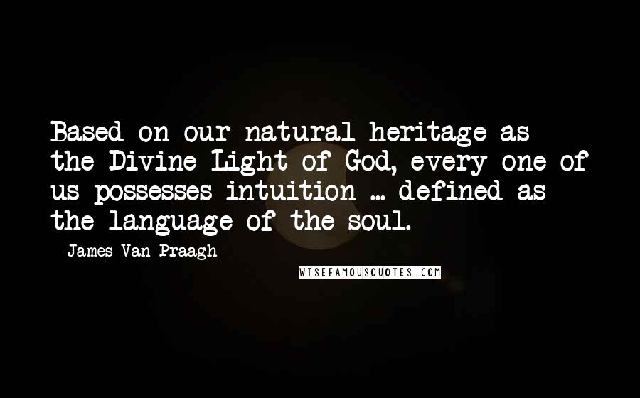 James Van Praagh Quotes: Based on our natural heritage as the Divine Light of God, every one of us possesses intuition ... defined as the language of the soul.