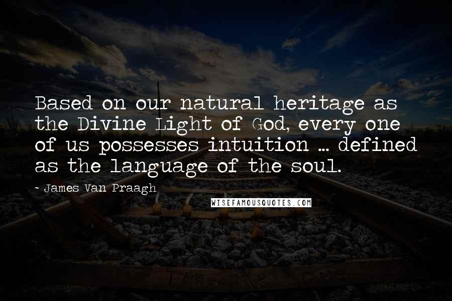 James Van Praagh Quotes: Based on our natural heritage as the Divine Light of God, every one of us possesses intuition ... defined as the language of the soul.