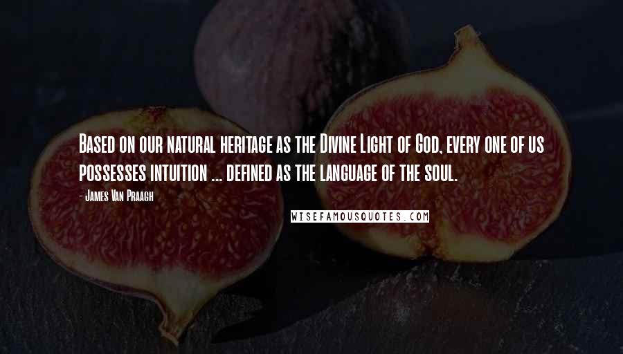 James Van Praagh Quotes: Based on our natural heritage as the Divine Light of God, every one of us possesses intuition ... defined as the language of the soul.