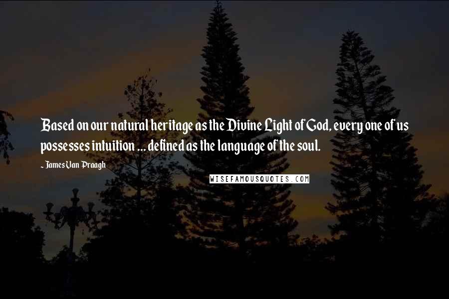 James Van Praagh Quotes: Based on our natural heritage as the Divine Light of God, every one of us possesses intuition ... defined as the language of the soul.