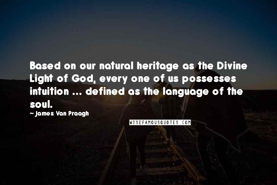 James Van Praagh Quotes: Based on our natural heritage as the Divine Light of God, every one of us possesses intuition ... defined as the language of the soul.