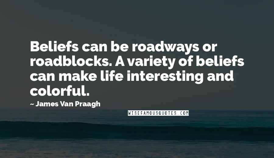 James Van Praagh Quotes: Beliefs can be roadways or roadblocks. A variety of beliefs can make life interesting and colorful.