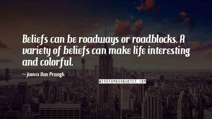James Van Praagh Quotes: Beliefs can be roadways or roadblocks. A variety of beliefs can make life interesting and colorful.