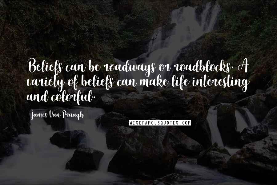 James Van Praagh Quotes: Beliefs can be roadways or roadblocks. A variety of beliefs can make life interesting and colorful.