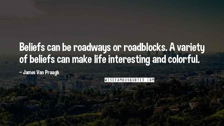 James Van Praagh Quotes: Beliefs can be roadways or roadblocks. A variety of beliefs can make life interesting and colorful.