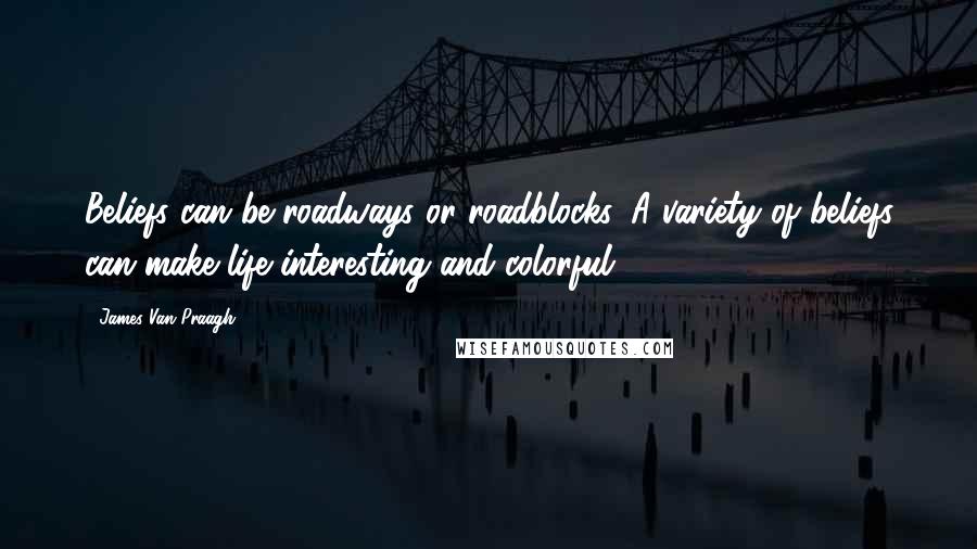 James Van Praagh Quotes: Beliefs can be roadways or roadblocks. A variety of beliefs can make life interesting and colorful.