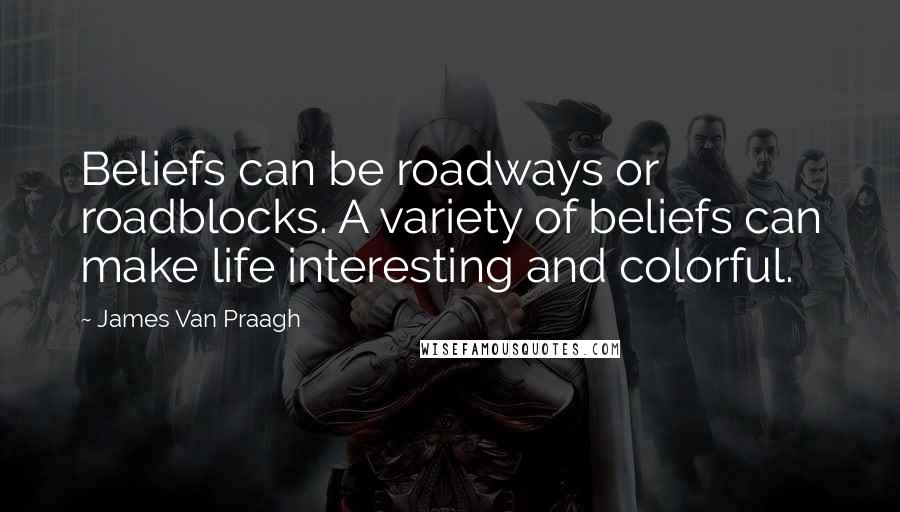 James Van Praagh Quotes: Beliefs can be roadways or roadblocks. A variety of beliefs can make life interesting and colorful.