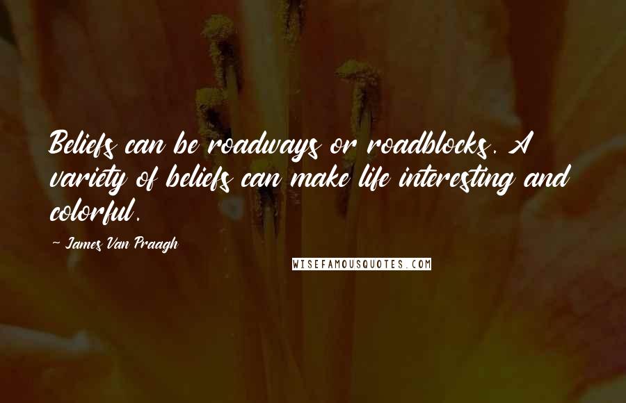 James Van Praagh Quotes: Beliefs can be roadways or roadblocks. A variety of beliefs can make life interesting and colorful.