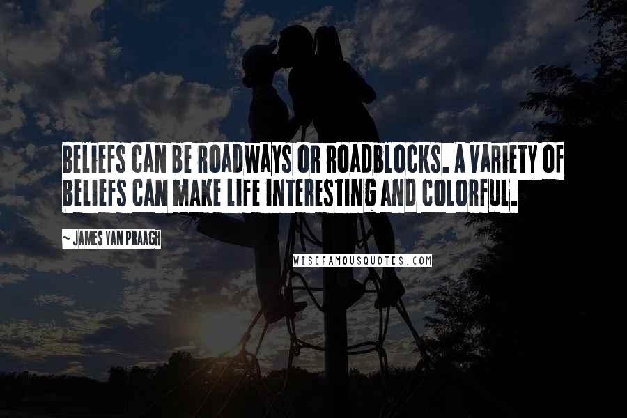James Van Praagh Quotes: Beliefs can be roadways or roadblocks. A variety of beliefs can make life interesting and colorful.
