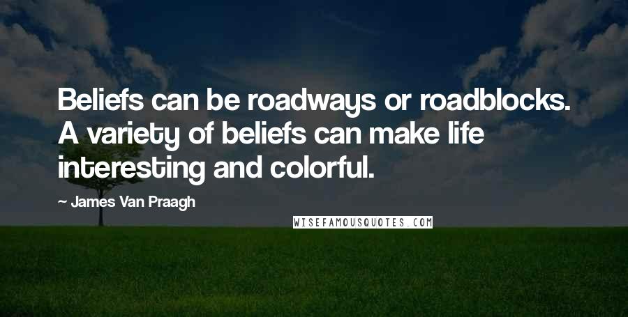 James Van Praagh Quotes: Beliefs can be roadways or roadblocks. A variety of beliefs can make life interesting and colorful.