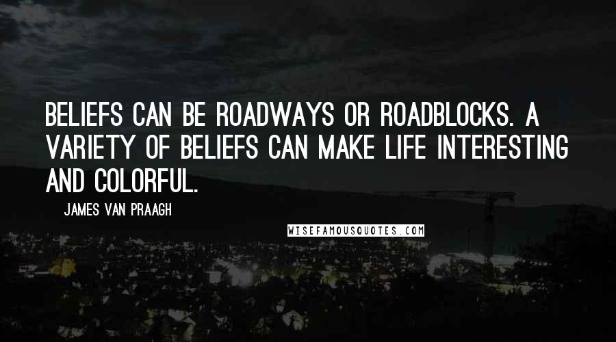 James Van Praagh Quotes: Beliefs can be roadways or roadblocks. A variety of beliefs can make life interesting and colorful.