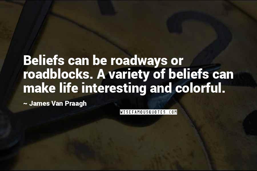 James Van Praagh Quotes: Beliefs can be roadways or roadblocks. A variety of beliefs can make life interesting and colorful.